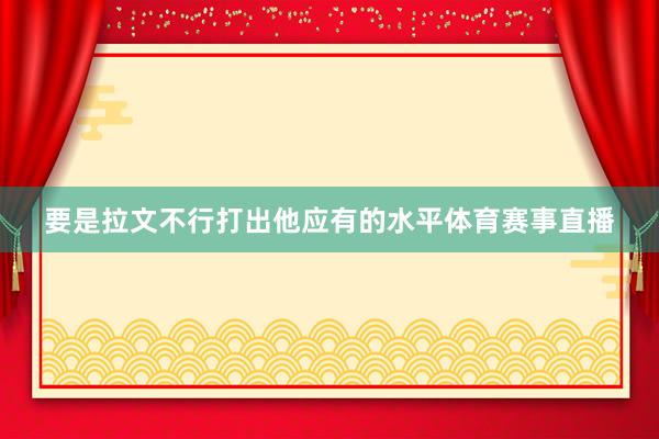要是拉文不行打出他应有的水平体育赛事直播
