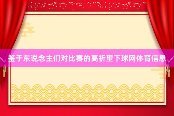鉴于东说念主们对比赛的高祈望下球网体育信息