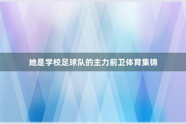 她是学校足球队的主力前卫体育集锦