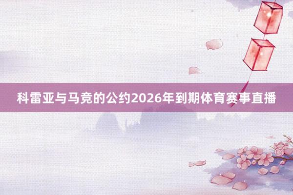 科雷亚与马竞的公约2026年到期体育赛事直播