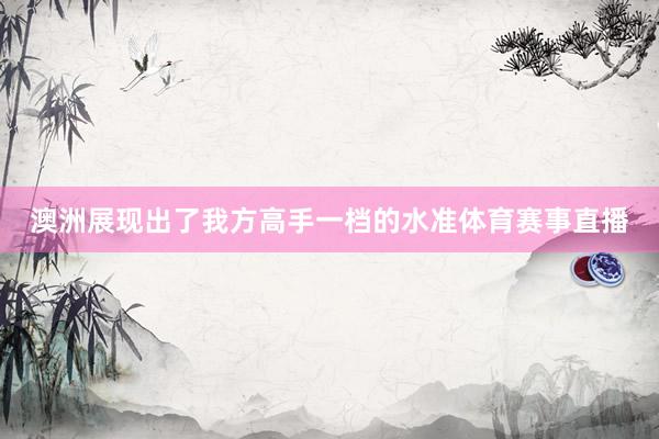 澳洲展现出了我方高手一档的水准体育赛事直播