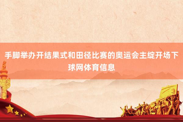 手脚举办开结果式和田径比赛的奥运会主绽开场下球网体育信息