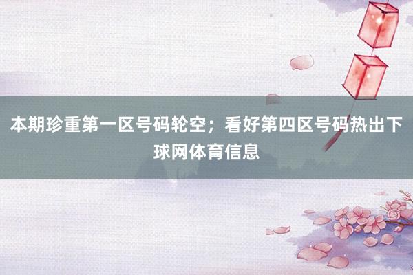 本期珍重第一区号码轮空；看好第四区号码热出下球网体育信息
