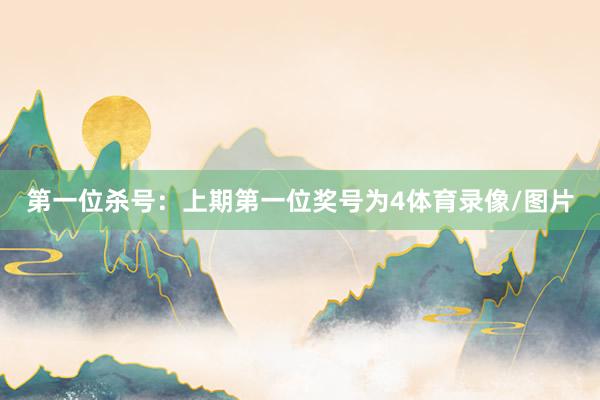 第一位杀号：上期第一位奖号为4体育录像/图片
