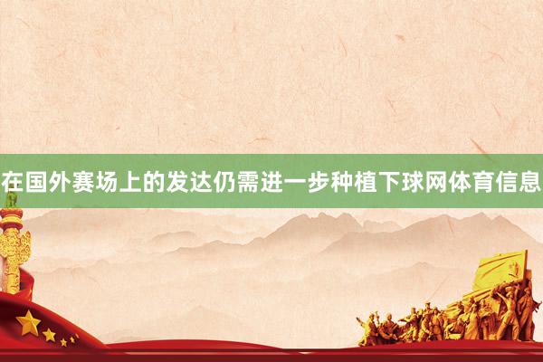 在国外赛场上的发达仍需进一步种植下球网体育信息