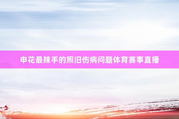 申花最辣手的照旧伤病问题体育赛事直播