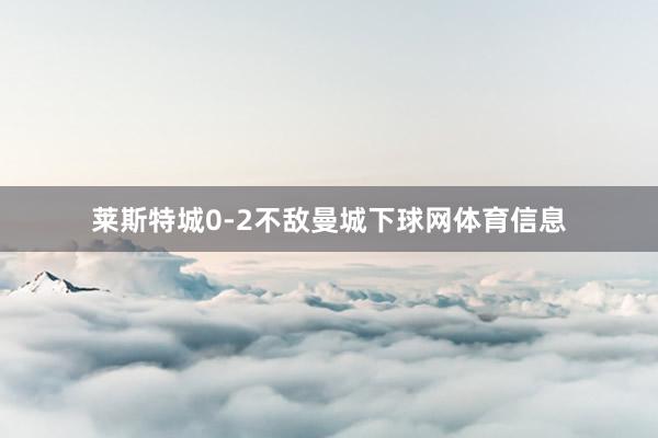 莱斯特城0-2不敌曼城下球网体育信息