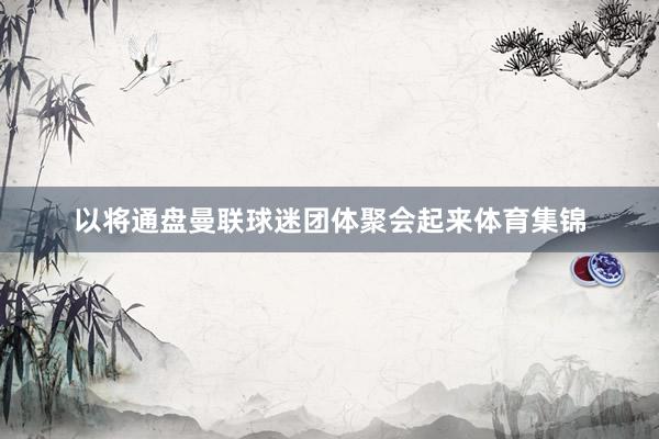 以将通盘曼联球迷团体聚会起来体育集锦