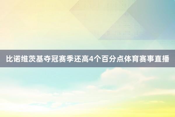比诺维茨基夺冠赛季还高4个百分点体育赛事直播