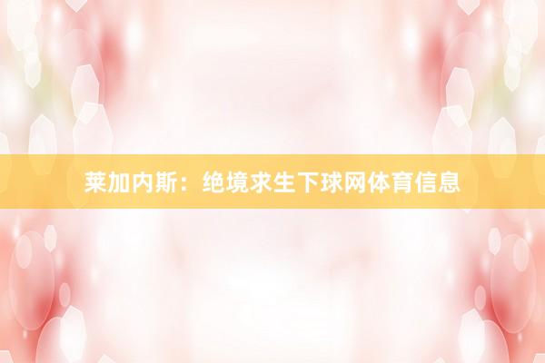 莱加内斯：绝境求生下球网体育信息