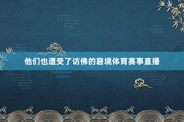 他们也遭受了访佛的窘境体育赛事直播