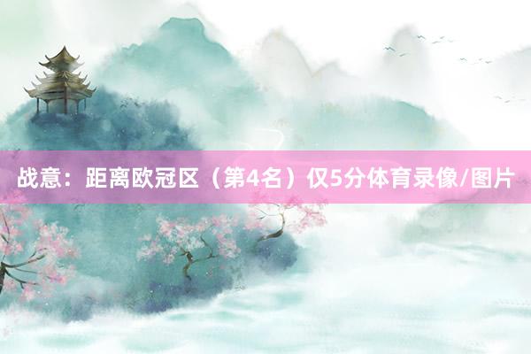 战意：距离欧冠区（第4名）仅5分体育录像/图片