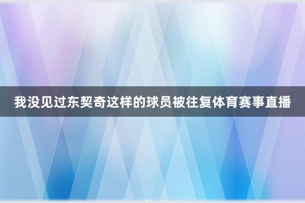 我没见过东契奇这样的球员被往复体育赛事直播