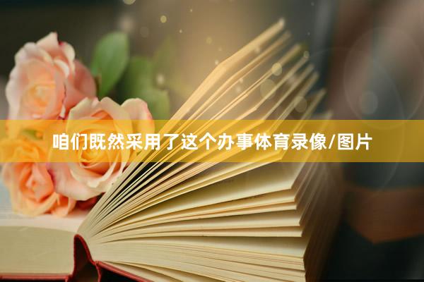 咱们既然采用了这个办事体育录像/图片
