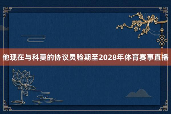 他现在与科莫的协议灵验期至2028年体育赛事直播