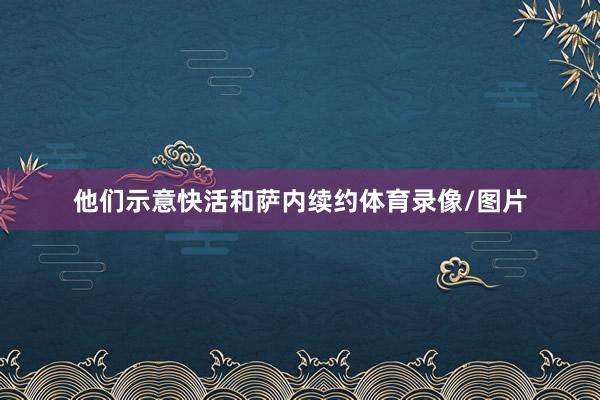 他们示意快活和萨内续约体育录像/图片