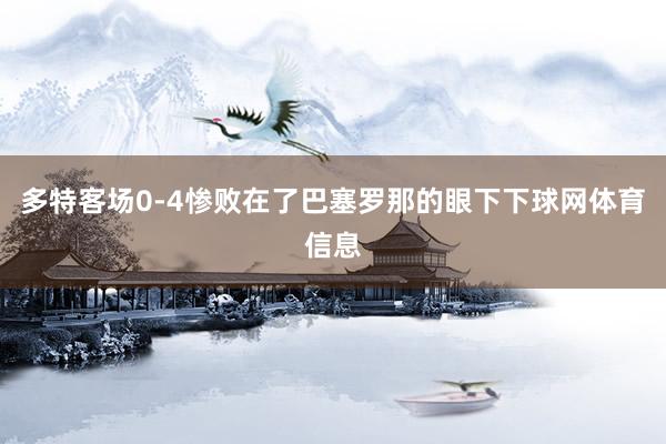 多特客场0-4惨败在了巴塞罗那的眼下下球网体育信息
