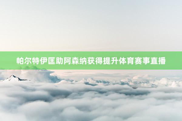 帕尔特伊匡助阿森纳获得提升体育赛事直播