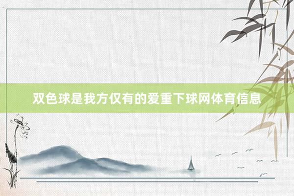 双色球是我方仅有的爱重下球网体育信息