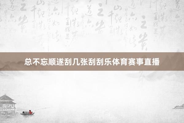 总不忘顺遂刮几张刮刮乐体育赛事直播