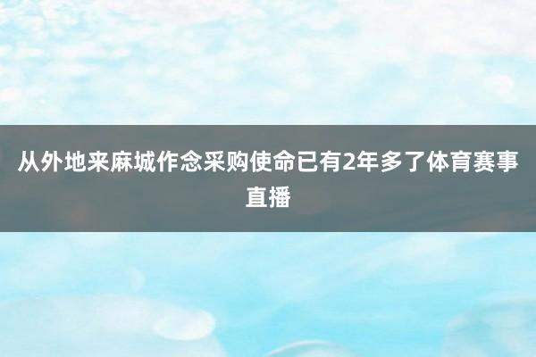 从外地来麻城作念采购使命已有2年多了体育赛事直播