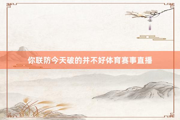 你联防今天破的并不好体育赛事直播