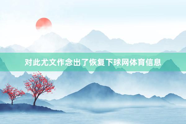 对此尤文作念出了恢复下球网体育信息