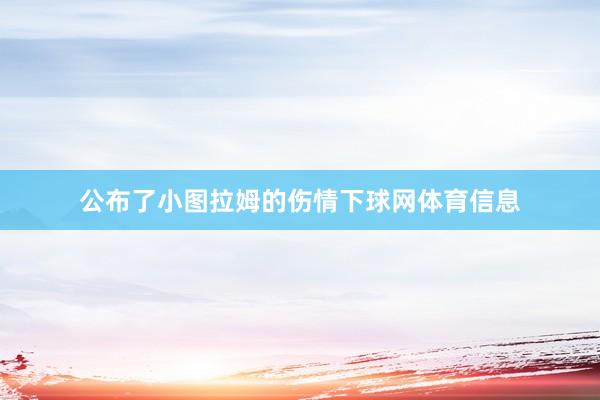 公布了小图拉姆的伤情下球网体育信息