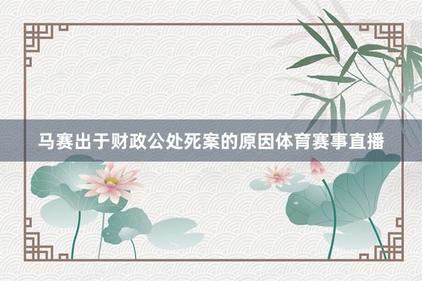 马赛出于财政公处死案的原因体育赛事直播