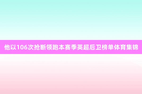 他以106次抢断领跑本赛季英超后卫榜单体育集锦