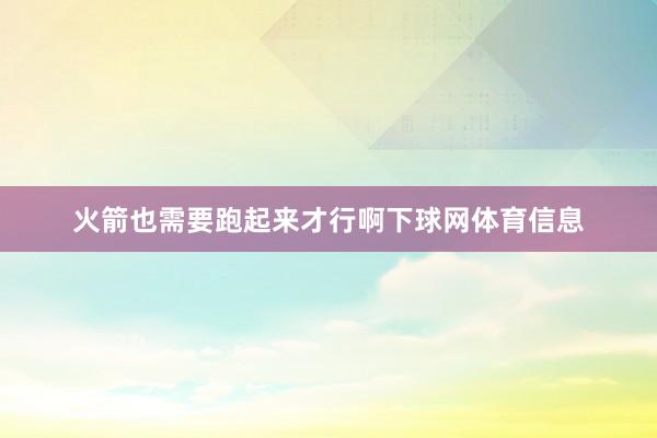 火箭也需要跑起来才行啊下球网体育信息