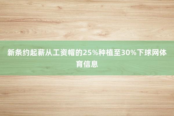 新条约起薪从工资帽的25%种植至30%下球网体育信息