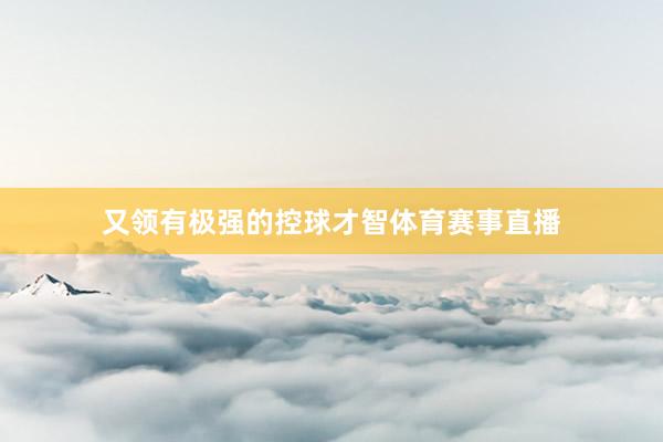 又领有极强的控球才智体育赛事直播