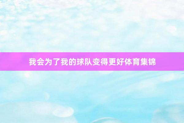 我会为了我的球队变得更好体育集锦