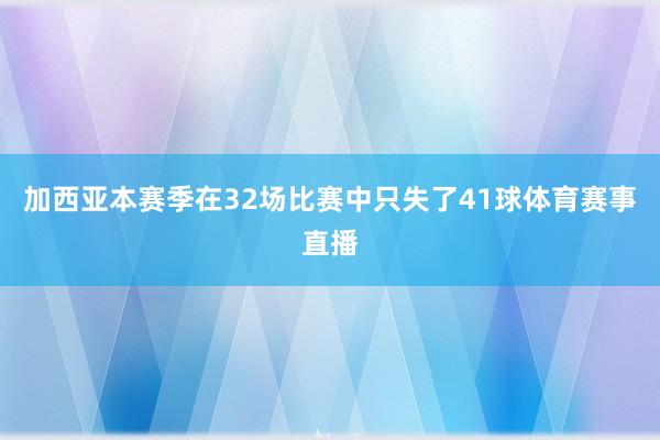 加西亚本赛季在32场比赛中只失了41球体育赛事直播