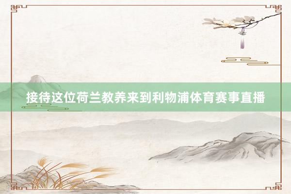 接待这位荷兰教养来到利物浦体育赛事直播