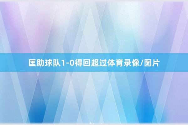 匡助球队1-0得回超过体育录像/图片