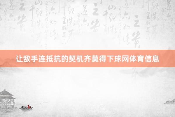 让敌手连抵抗的契机齐莫得下球网体育信息