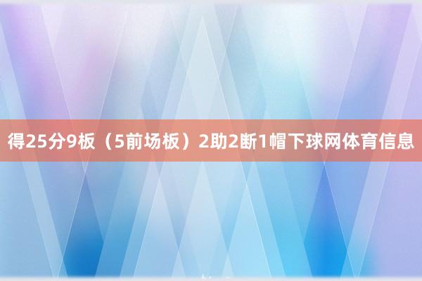 得25分9板（5前场板）2助2断1帽下球网体育信息