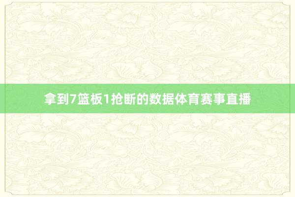 拿到7篮板1抢断的数据体育赛事直播