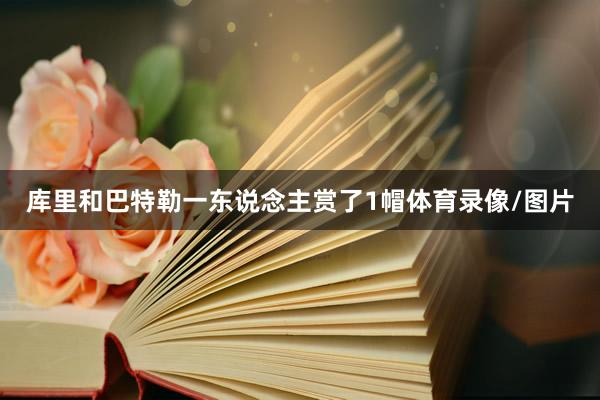库里和巴特勒一东说念主赏了1帽体育录像/图片