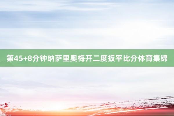 第45+8分钟纳萨里奥梅开二度扳平比分体育集锦