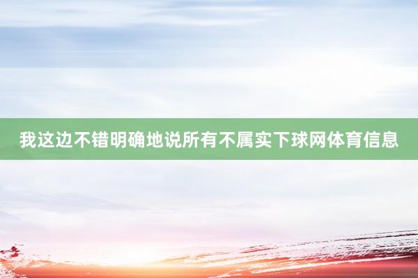 我这边不错明确地说所有不属实下球网体育信息
