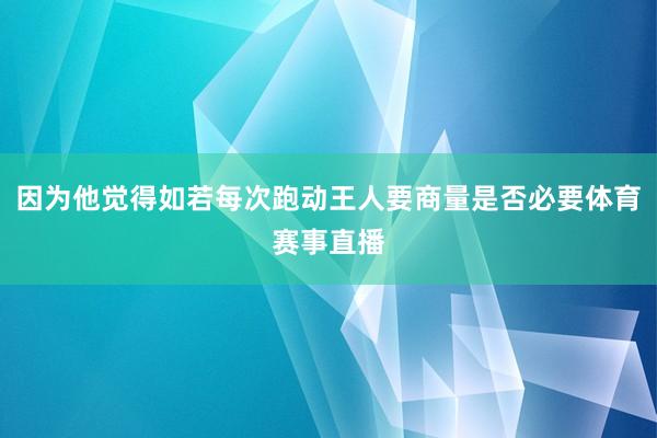 因为他觉得如若每次跑动王人要商量是否必要体育赛事直播