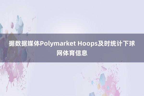 据数据媒体Polymarket Hoops及时统计下球网体育信息