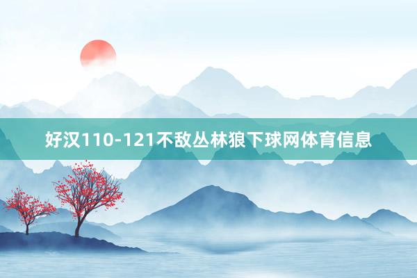 好汉110-121不敌丛林狼下球网体育信息