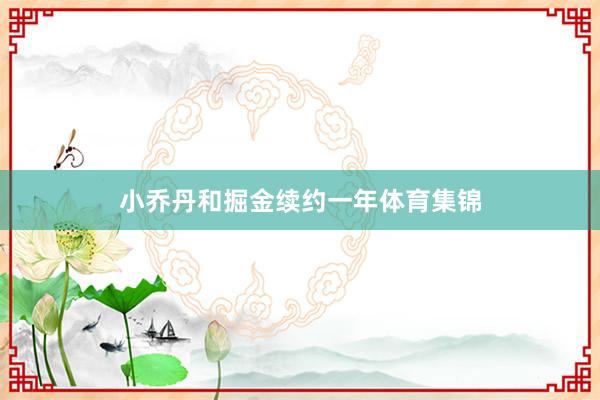 小乔丹和掘金续约一年体育集锦