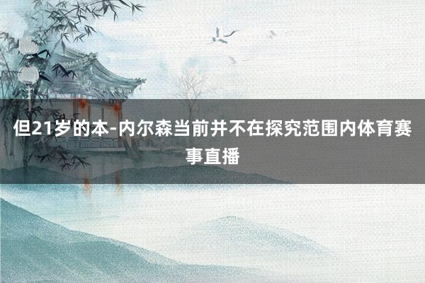 但21岁的本-内尔森当前并不在探究范围内体育赛事直播