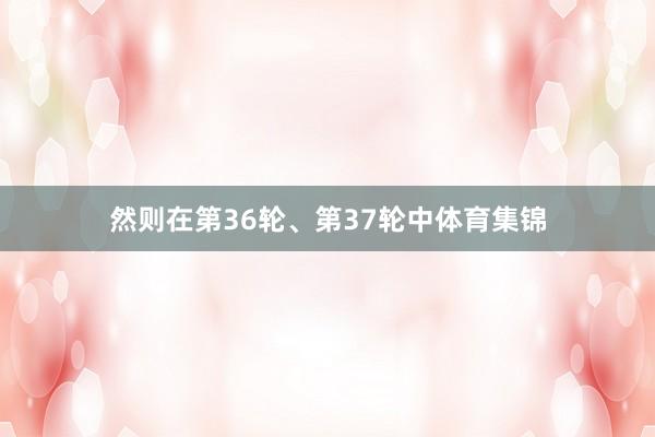 然则在第36轮、第37轮中体育集锦