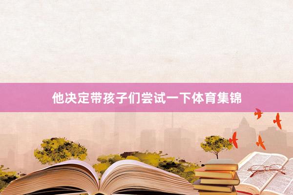 他决定带孩子们尝试一下体育集锦